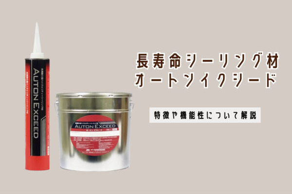 長寿命シーリング材「オートンイクシード」とは?特徴や機能性について解説